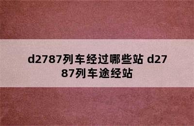 d2787列车经过哪些站 d2787列车途经站